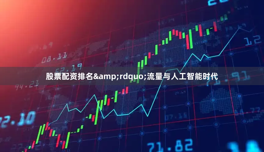 股票配资排名&rdquo;流量与人工智能时代