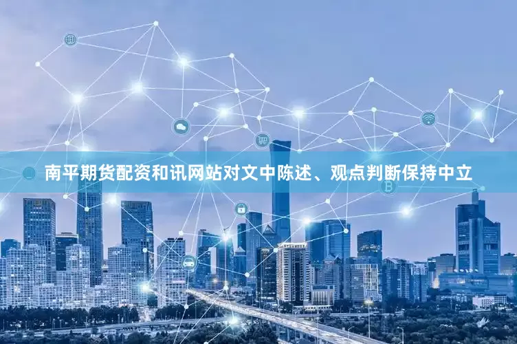 南平期货配资和讯网站对文中陈述、观点判断保持中立