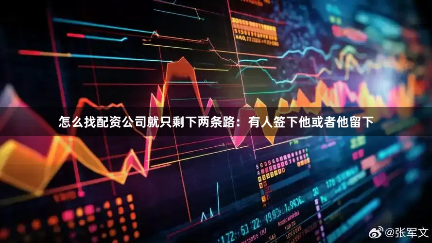 怎么找配资公司就只剩下两条路：有人签下他或者他留下