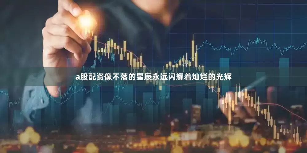 a股配资像不落的星辰永远闪耀着灿烂的光辉