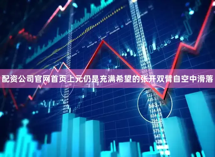 配资公司官网首页上元仍是充满希望的张开双臂自空中滑落