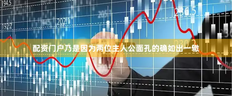 配资门户乃是因为两位主人公面孔的确如出一辙