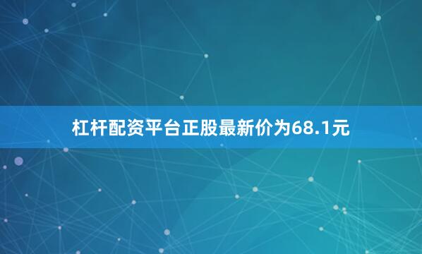 杠杆配资平台正股最新价为68.1元