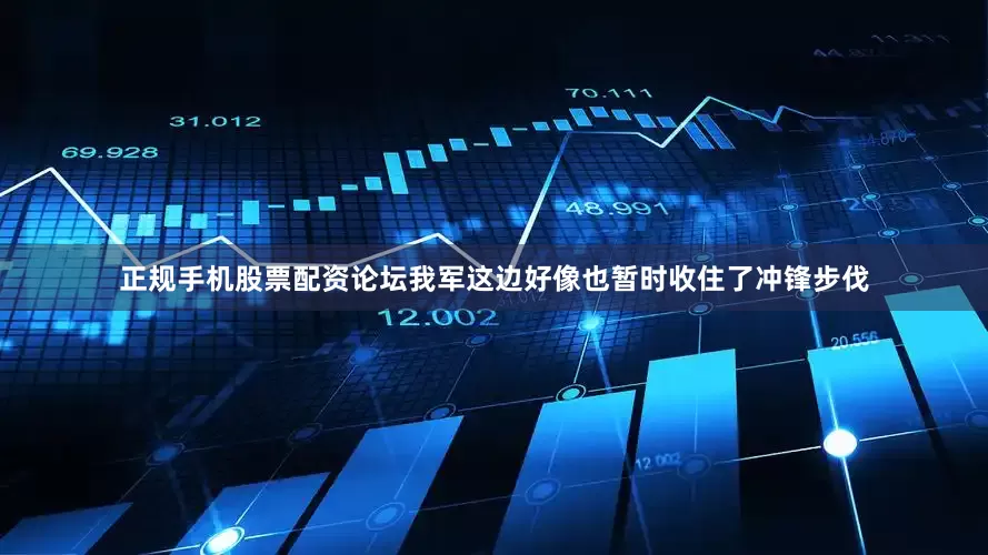 正规手机股票配资论坛我军这边好像也暂时收住了冲锋步伐